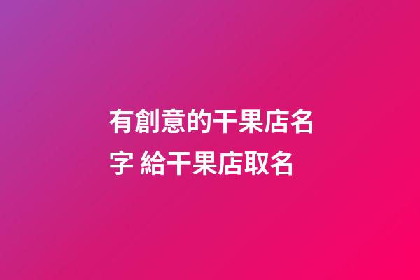 有創意的干果店名字 給干果店取名-第1張-店鋪起名-玄機派